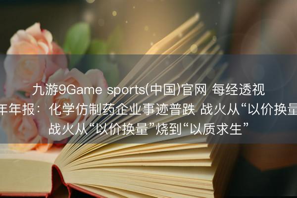 九游9Game sports(中国)官网 每经透视仿制药行业2025年年报：化学仿制药企业事迹普跌 战火从“以价换量”烧到“以质求生”