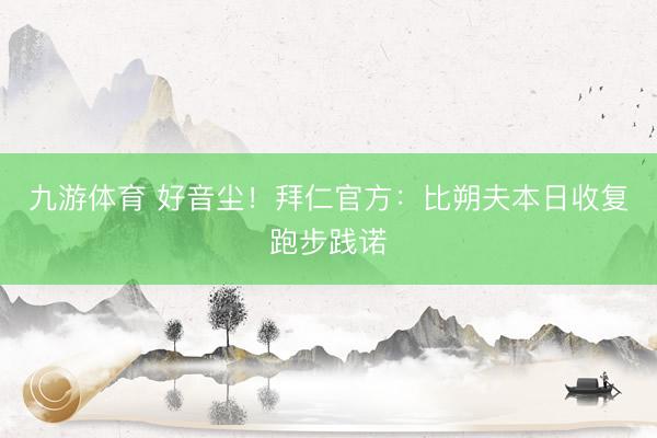 九游体育 好音尘！拜仁官方：比朔夫本日收复跑步践诺