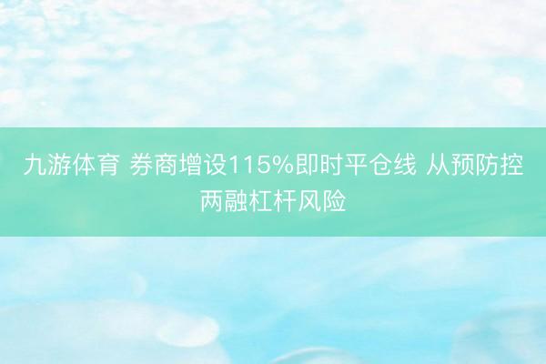 九游体育 券商增设115%即时平仓线 从预防控两融杠杆风险