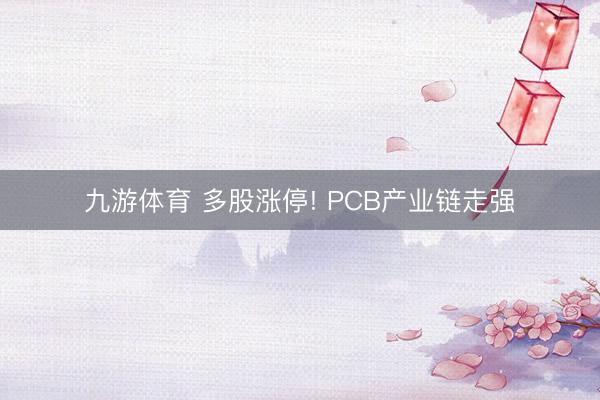 九游体育 多股涨停! PCB产业链走强