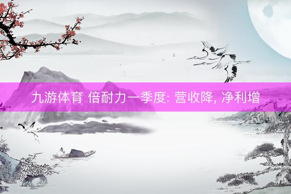 九游体育 倍耐力一季度: 营收降， 净利增