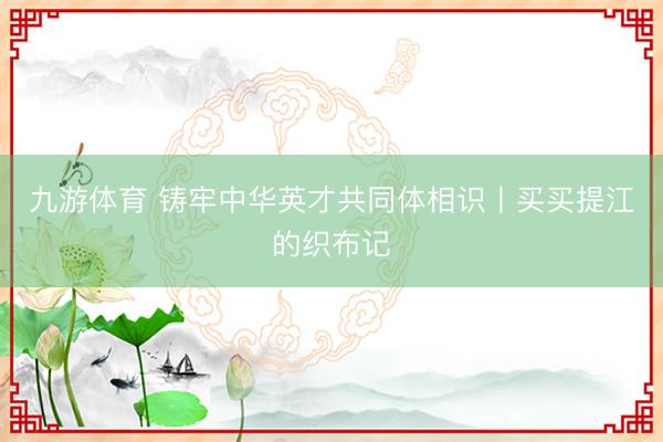 九游体育 铸牢中华英才共同体相识丨买买提江的织布记