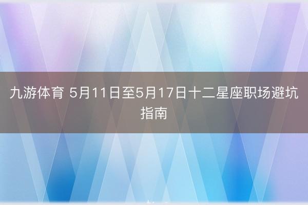 九游体育 5月11日至5月17日十二星座职场避坑指南
