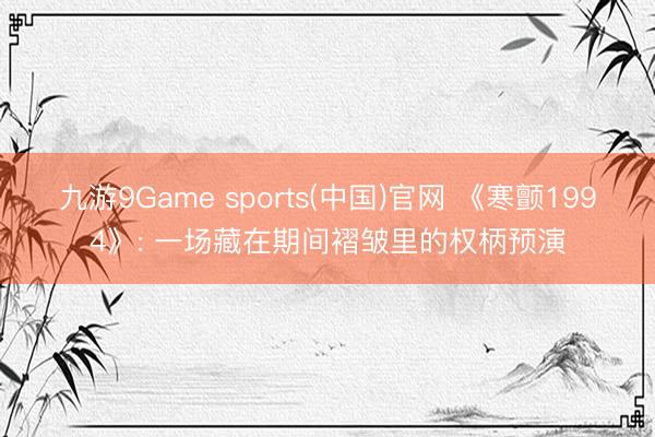 九游9Game sports(中国)官网 《寒颤1994》: 一场藏在期间褶皱里的权柄预演