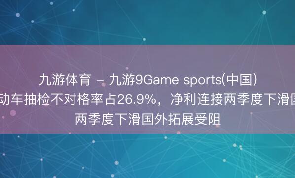 九游体育 - 九游9Game sports(中国)官网 爱玛电动车抽检不对格率占26.9%，净利连接两季度下滑国外拓展受阻