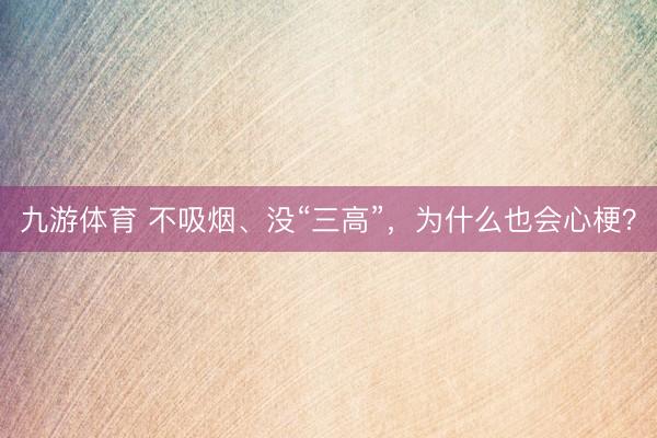 九游体育 不吸烟、没“三高”，为什么也会心梗？