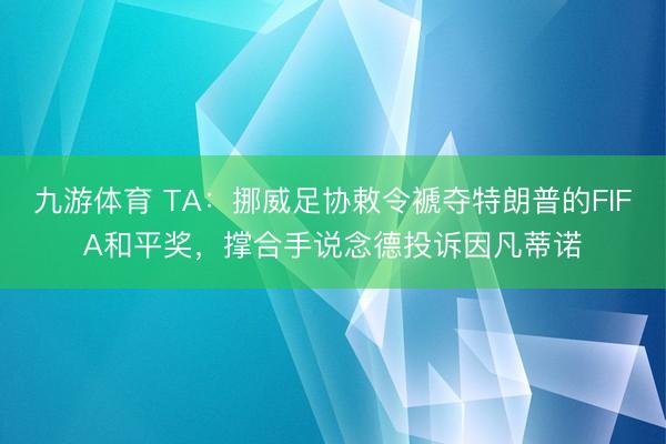 九游体育 TA：挪威足协敕令褫夺特朗普的FIFA和平奖，撑合手说念德投诉因凡蒂诺