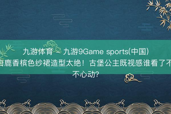九游体育 - 九游9Game sports(中国)官网 白鹿香槟色纱裙造型太绝！古堡公主既视感谁看了不心动？