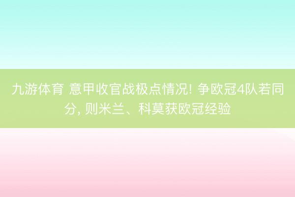 九游体育 意甲收官战极点情况! 争欧冠4队若同分， 则米兰、科莫获欧冠经验