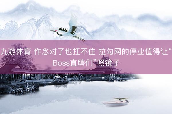 九游体育 作念对了也扛不住 拉勾网的停业值得让“Boss直聘们”照镜子