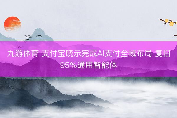 九游体育 支付宝晓示完成AI支付全域布局 复旧95%通用智能体