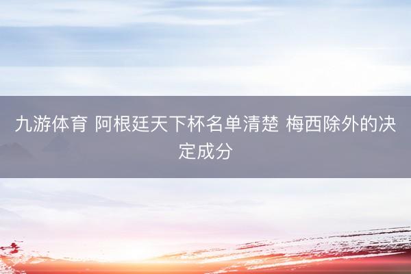 九游体育 阿根廷天下杯名单清楚 梅西除外的决定成分