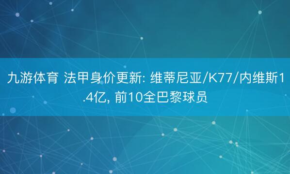 九游体育 法甲身价更新: 维蒂尼亚/K77/内维斯1.4亿， 前10全巴黎球员