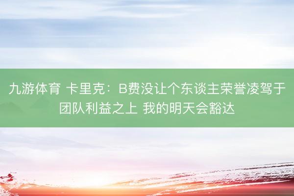 九游体育 卡里克：B费没让个东谈主荣誉凌驾于团队利益之上 我的明天会豁达