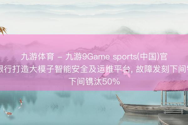 九游体育 - 九游9Game sports(中国)官网 北京银行打造大模子智能安全及运维平台， 故障发刻下间镌汰50%