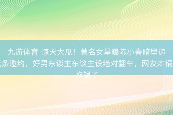 九游体育 惊天大瓜！著名女星曝陈小春暗里递纸条邀约，好男东谈主东谈主设绝对翻车，网友炸锅了