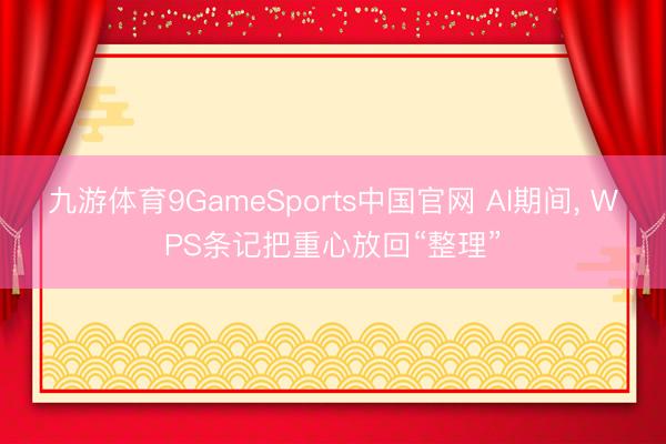 九游体育9GameSports中国官网 AI期间， WPS条记把重心放回“整理”