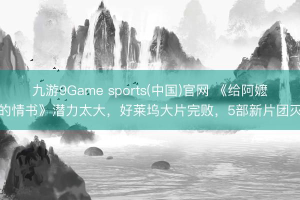 九游9Game sports(中国)官网 《给阿嬷的情书》潜力太大，好莱坞大片完败，5部新片团灭