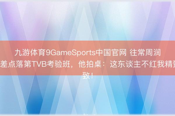 九游体育9GameSports中国官网 往常周润发差点落第TVB考验班，他拍桌：这东谈主不红我精致！