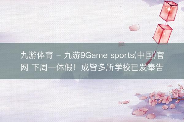 九游体育 - 九游9Game sports(中国)官网 下周一休假！成皆多所学校已发奉告