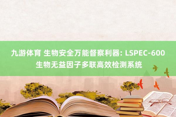 九游体育 生物安全万能督察利器: LSPEC-600 生物无益因子多联高效检测系统