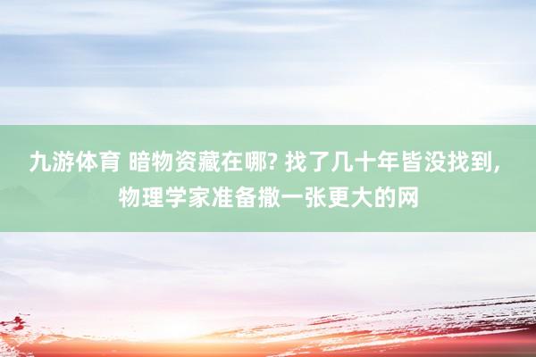 九游体育 暗物资藏在哪? 找了几十年皆没找到， 物理学家准备撒一张更大的网