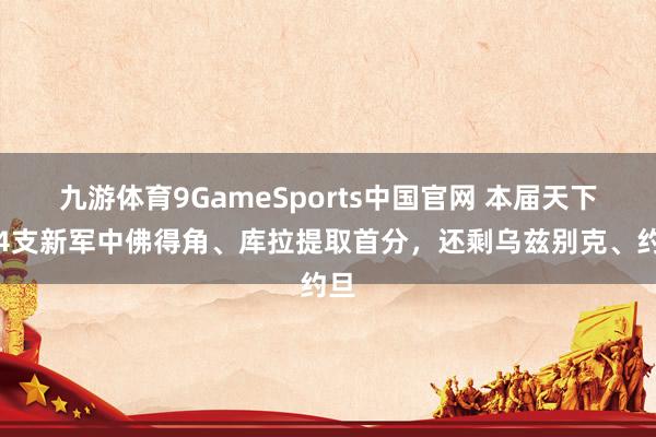 九游体育9GameSports中国官网 本届天下杯4支新军中佛得角、库拉提取首分,还剩乌兹别克、约旦